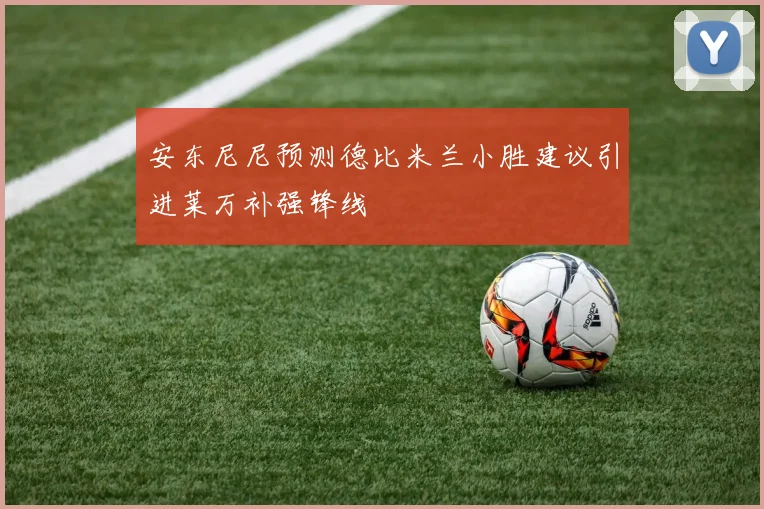 安东尼尼预测德比米兰小胜建议引进莱万补强锋线