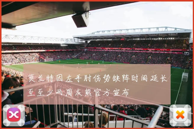 莫兰特因左手肘伤势缺阵时间延长至至少两周灰熊官方宣布