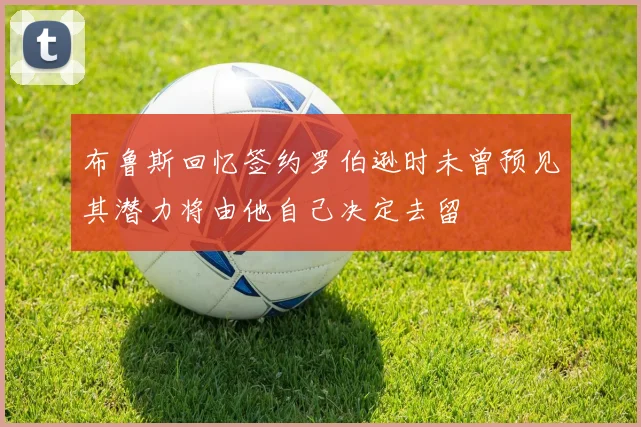 布鲁斯回忆签约罗伯逊时未曾预见其潜力将由他自己决定去留