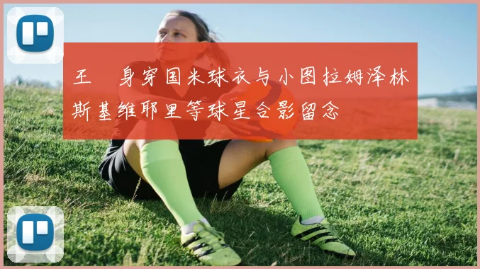 王濛身穿国米球衣与小图拉姆泽林斯基维耶里等球星合影留念