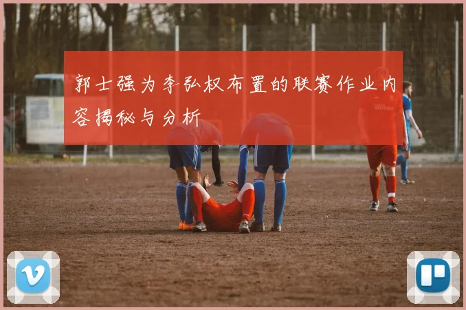 郭士强为李弘权布置的联赛作业内容揭秘与分析