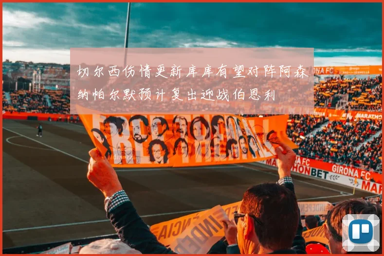 切尔西伤情更新库库有望对阵阿森纳帕尔默预计复出迎战伯恩利