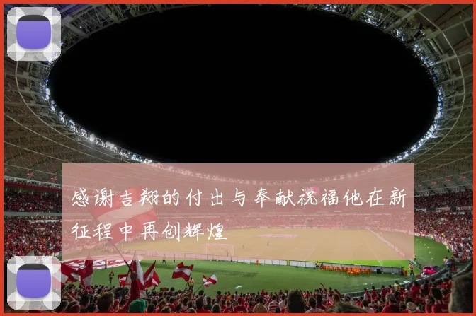 感谢吉翔的付出与奉献祝福他在新征程中再创辉煌