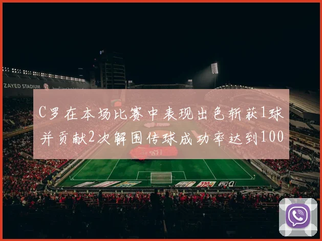 C罗在本场比赛中表现出色斩获1球并贡献2次解围传球成功率达到100