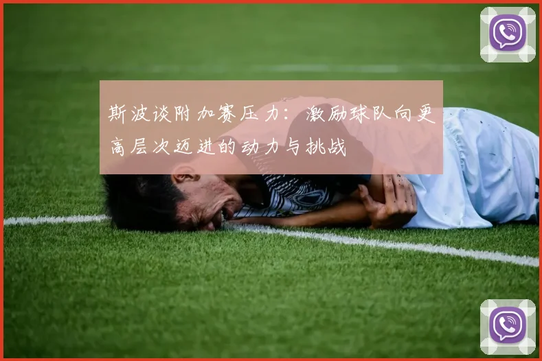 斯波谈附加赛压力：激励球队向更高层次迈进的动力与挑战
