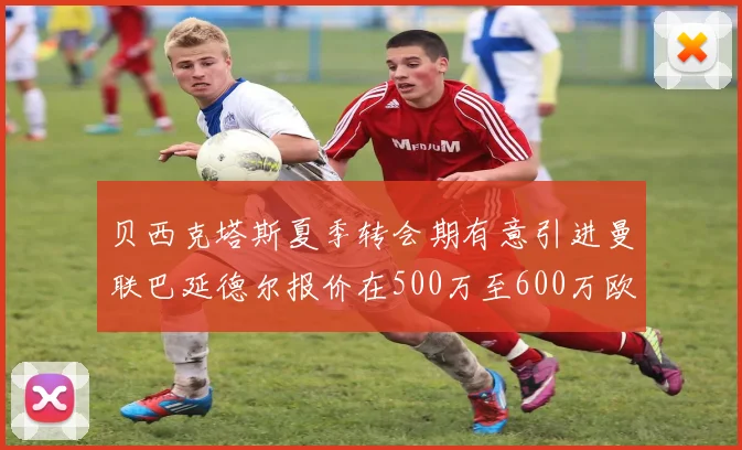 贝西克塔斯夏季转会期有意引进曼联巴延德尔报价在500万至600万欧元之间