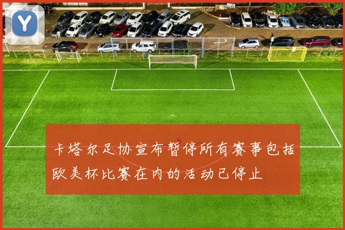 卡塔尔足协宣布暂停所有赛事包括欧美杯比赛在内的活动已停止